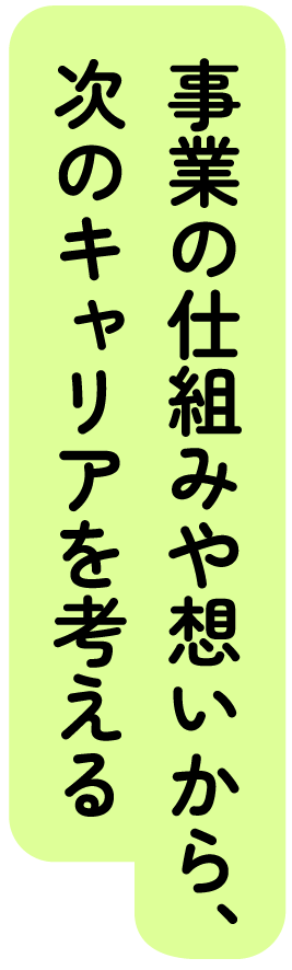 事業の仕組みや想いから、次のキャリアを考える